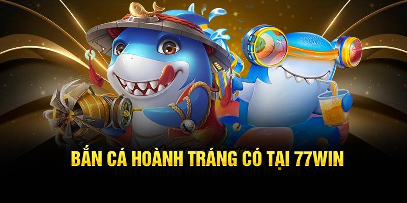 Bắn cá hoành tráng có tại 77WIN