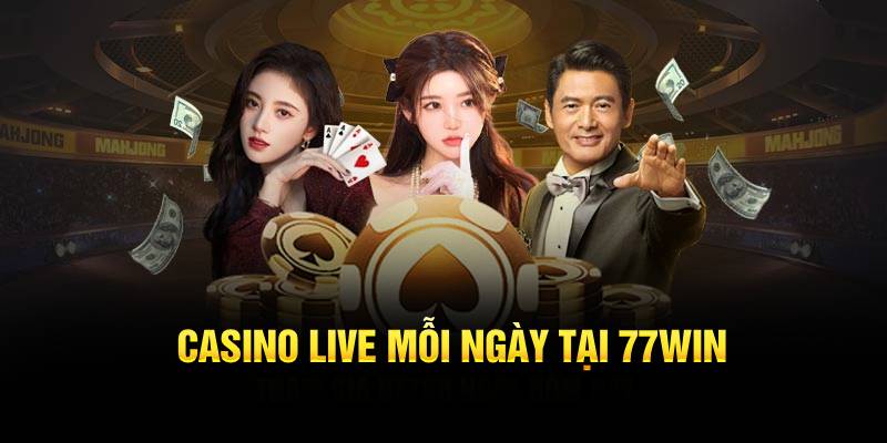 Casino live mỗi ngày tại 77WIN