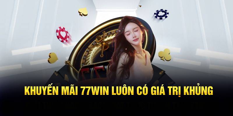 Khuyến mãi 77WIN luôn có giá trị khủng