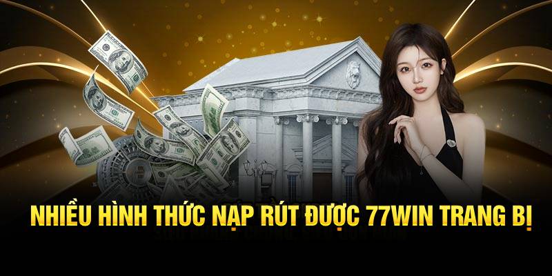 Nhiều hình thức nạp rút được 77WIN trang bị