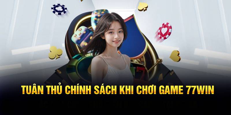 Tuân thủ chính sách khi chơi game 77WIN